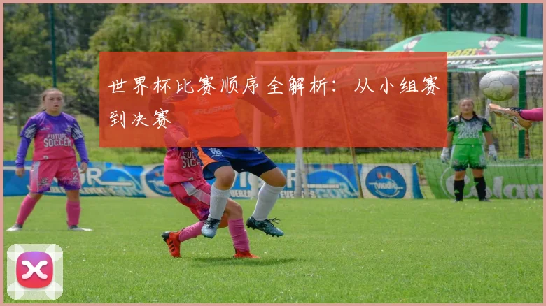 世界杯比赛顺序全解析：从小组赛到决赛