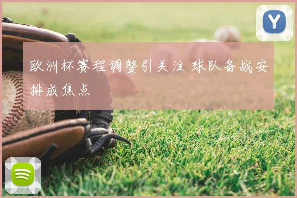 欧洲杯赛程调整引关注 球队备战安排成焦点