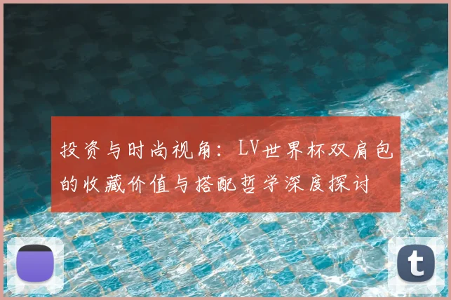 投资与时尚视角：LV世界杯双肩包的收藏价值与搭配哲学深度探讨