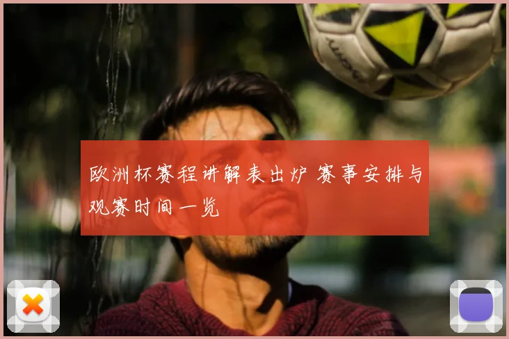 欧洲杯赛程讲解表出炉 赛事安排与观赛时间一览