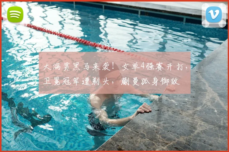 大满贯黑马来袭!女单4强赛开打,卫冕冠军遭剃头,蒯曼孤身御敌