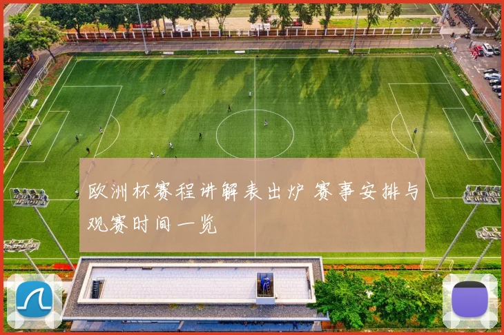欧洲杯赛程讲解表出炉 赛事安排与观赛时间一览