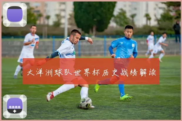 大洋洲球队世界杯历史战绩解读