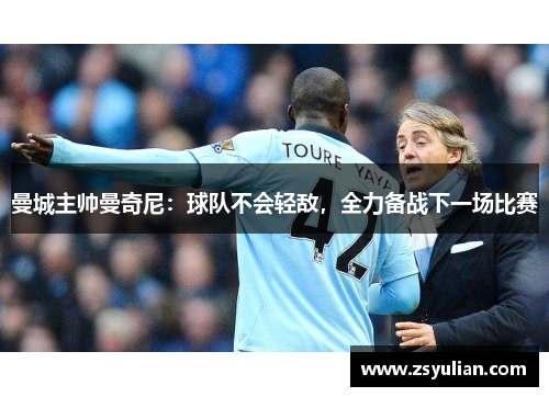 曼城主帅曼奇尼：球队不会轻敌，全力备战下一场比赛