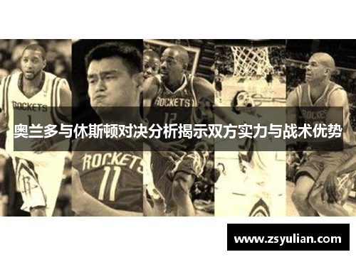 奥兰多与休斯顿对决分析揭示双方实力与战术优势