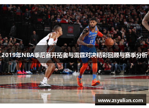 2019年NBA季后赛开拓者与雷霆对决精彩回顾与赛季分析