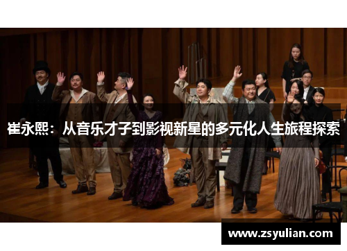 崔永熙：从音乐才子到影视新星的多元化人生旅程探索