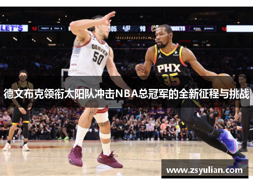德文布克领衔太阳队冲击NBA总冠军的全新征程与挑战