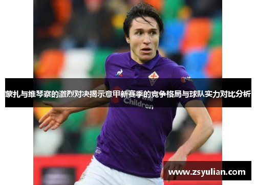 蒙扎与维琴察的激烈对决揭示意甲新赛季的竞争格局与球队实力对比分析