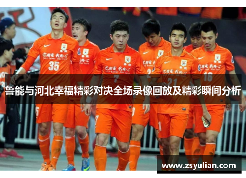 鲁能与河北幸福精彩对决全场录像回放及精彩瞬间分析