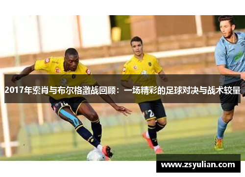 2017年索肖与布尔格激战回顾：一场精彩的足球对决与战术较量
