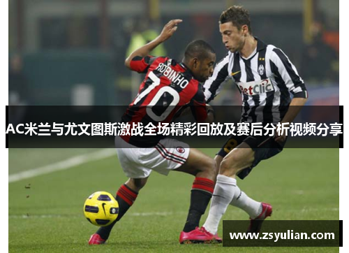 AC米兰与尤文图斯激战全场精彩回放及赛后分析视频分享