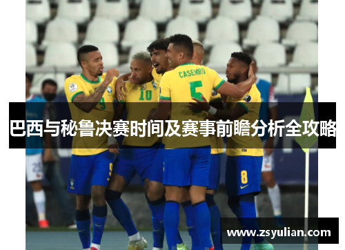 巴西与秘鲁决赛时间及赛事前瞻分析全攻略