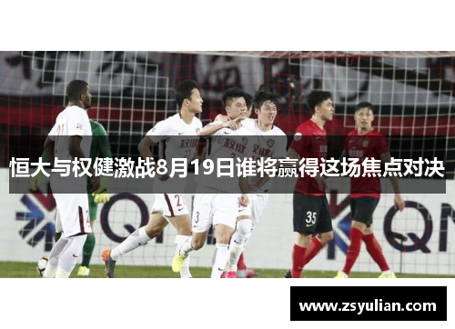 恒大与权健激战8月19日谁将赢得这场焦点对决