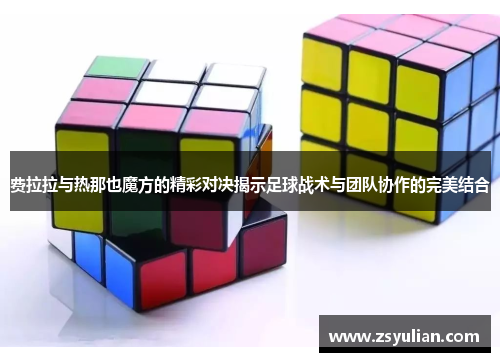 费拉拉与热那也魔方的精彩对决揭示足球战术与团队协作的完美结合