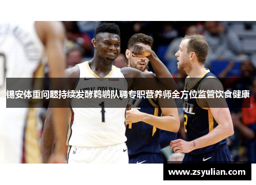 锡安体重问题持续发酵鹈鹕队聘专职营养师全方位监管饮食健康