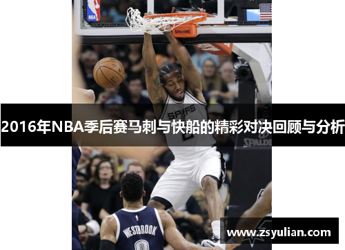 2016年NBA季后赛马刺与快船的精彩对决回顾与分析