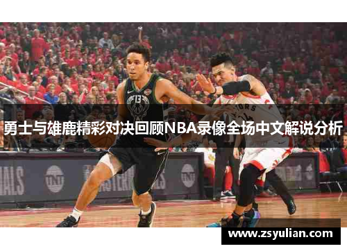 勇士与雄鹿精彩对决回顾NBA录像全场中文解说分析