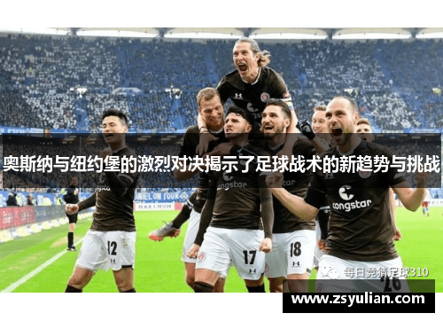 奥斯纳与纽约堡的激烈对决揭示了足球战术的新趋势与挑战